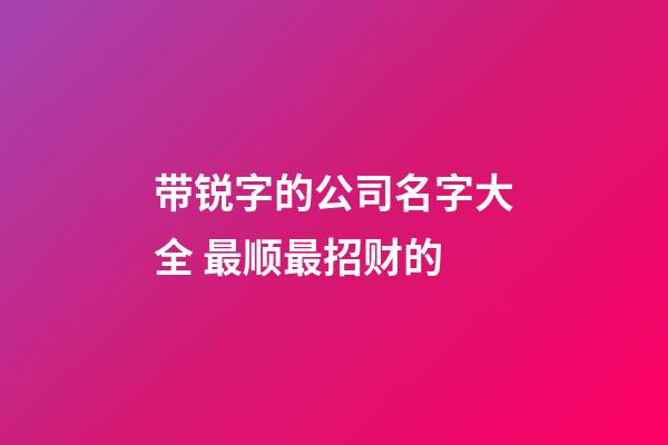 带锐字的公司名字大全 最顺最招财的-第1张-公司起名-玄机派